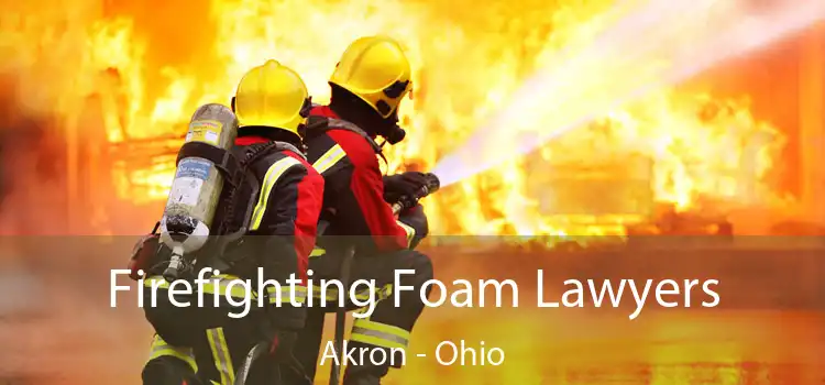 Firefighting Foam Lawyers Akron - Ohio