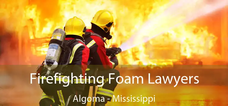 Firefighting Foam Lawyers Algoma - Mississippi