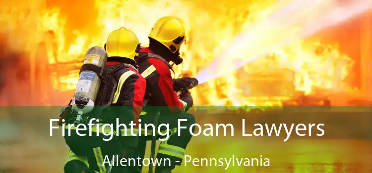 Firefighting Foam Lawyers Allentown - Pennsylvania