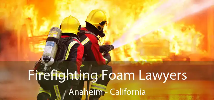 Firefighting Foam Lawyers Anaheim - California