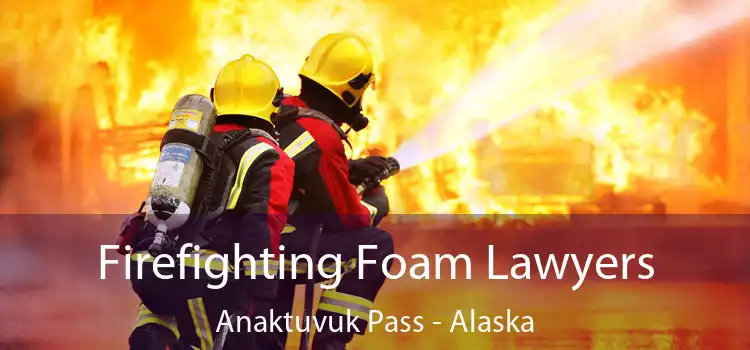 Firefighting Foam Lawyers Anaktuvuk Pass - Alaska