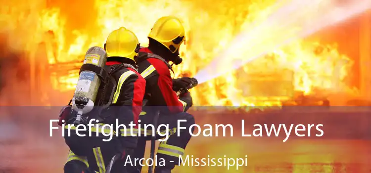 Firefighting Foam Lawyers Arcola - Mississippi