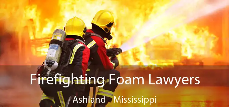 Firefighting Foam Lawyers Ashland - Mississippi