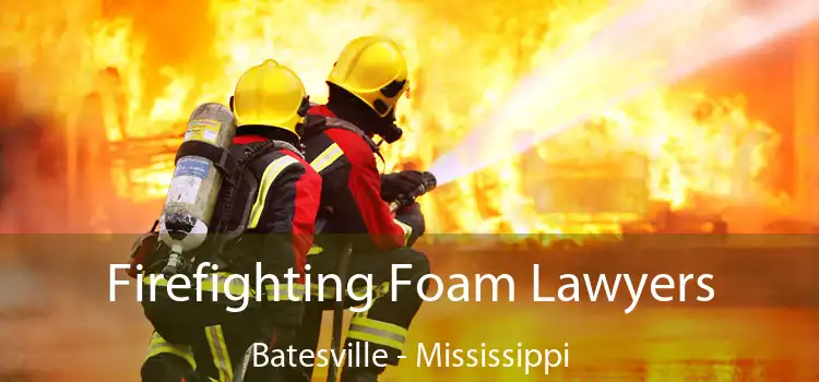 Firefighting Foam Lawyers Batesville - Mississippi