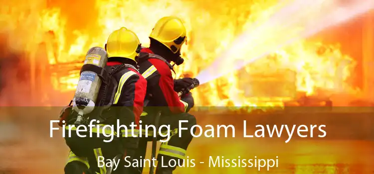 Firefighting Foam Lawyers Bay Saint Louis - Mississippi