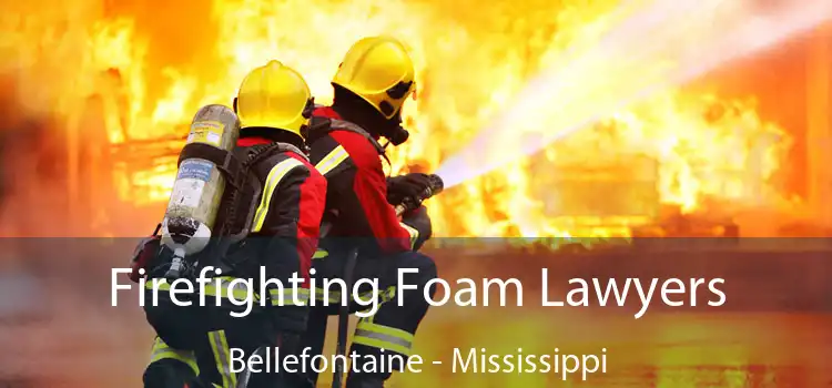 Firefighting Foam Lawyers Bellefontaine - Mississippi