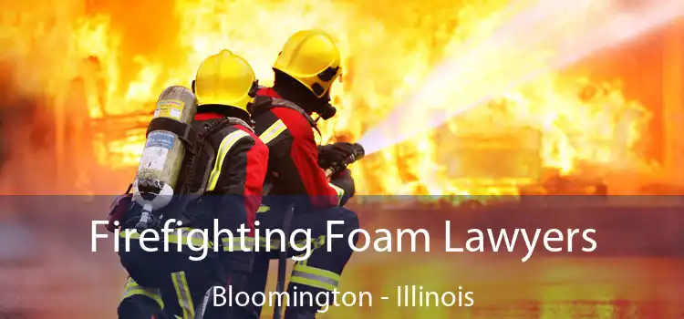 Firefighting Foam Lawyers Bloomington - Illinois