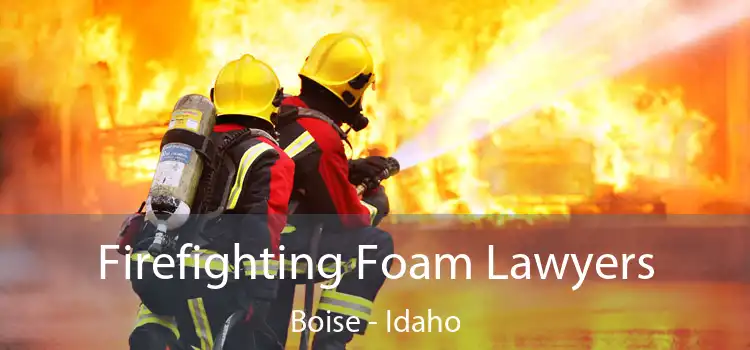 Firefighting Foam Lawyers Boise - Idaho