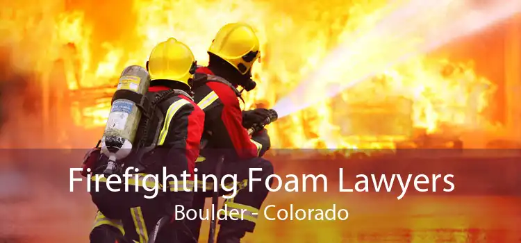 Firefighting Foam Lawyers Boulder - Colorado