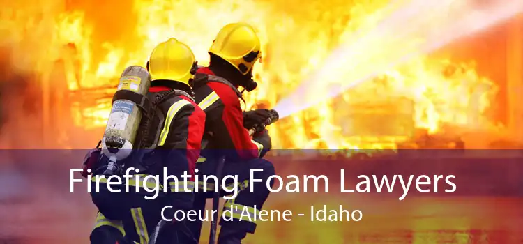 Firefighting Foam Lawyers Coeur d'Alene - Idaho