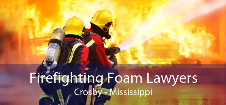 Firefighting Foam Lawyers Crosby - Mississippi