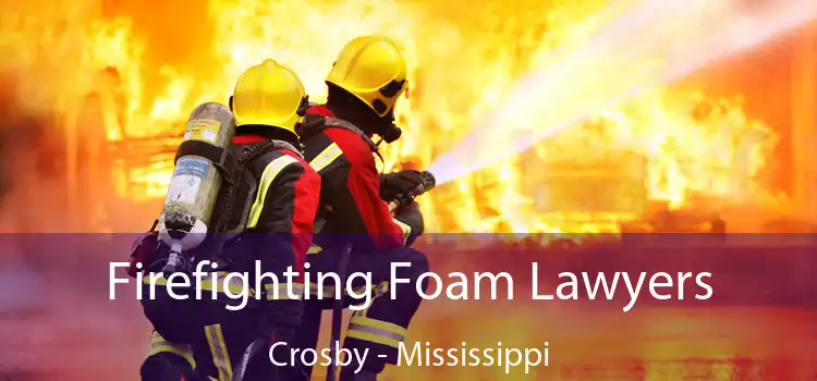 Firefighting Foam Lawyers Crosby - Mississippi