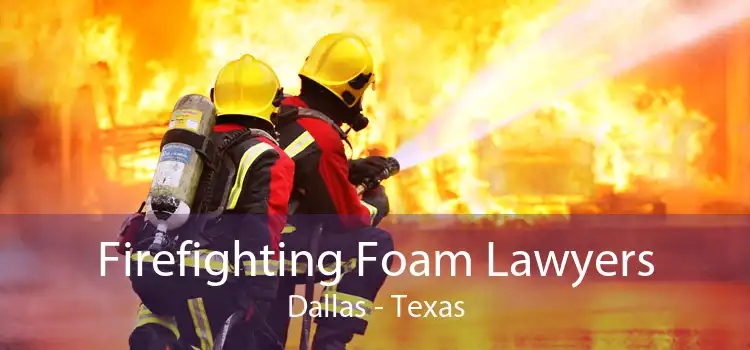 Firefighting Foam Lawyers Dallas - Texas