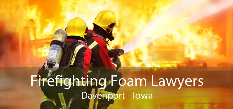 Firefighting Foam Lawyers Davenport - Iowa