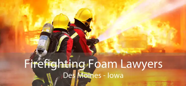 Firefighting Foam Lawyers Des Moines - Iowa