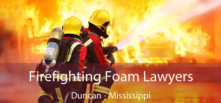 Firefighting Foam Lawyers Duncan - Mississippi