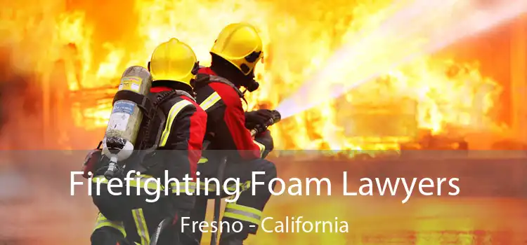 Firefighting Foam Lawyers Fresno - California