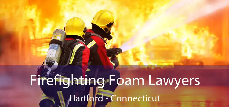 Firefighting Foam Lawyers Hartford - Connecticut