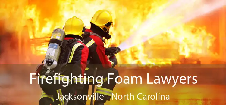 Firefighting Foam Lawyers Jacksonville - North Carolina