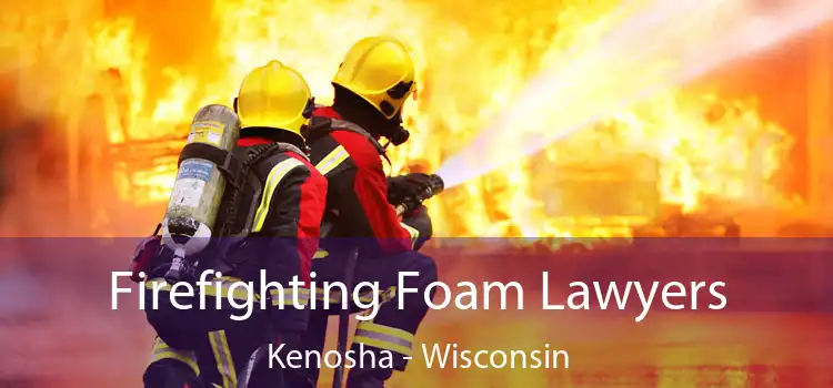 Firefighting Foam Lawyers Kenosha - Wisconsin