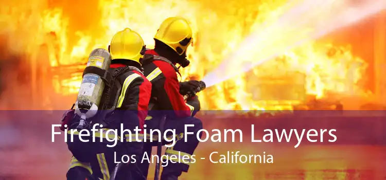 Firefighting Foam Lawyers Los Angeles - California