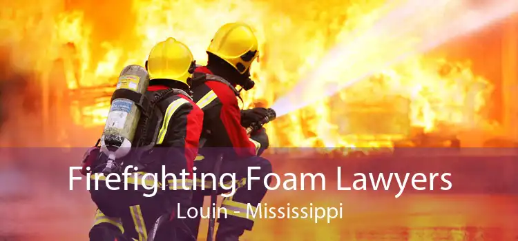 Firefighting Foam Lawyers Louin - Mississippi