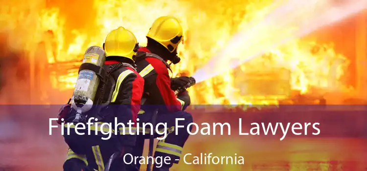 Firefighting Foam Lawyers Orange - California