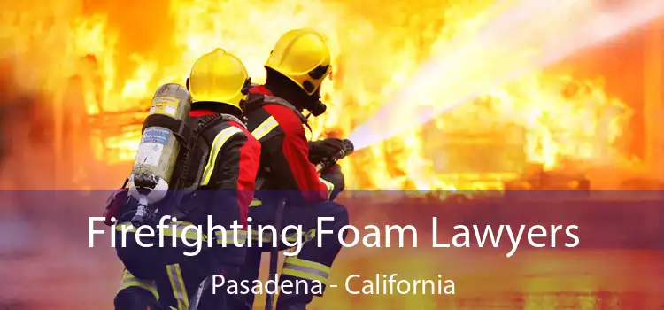 Firefighting Foam Lawyers Pasadena - California