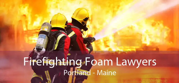 Firefighting Foam Lawyers Portland - Maine