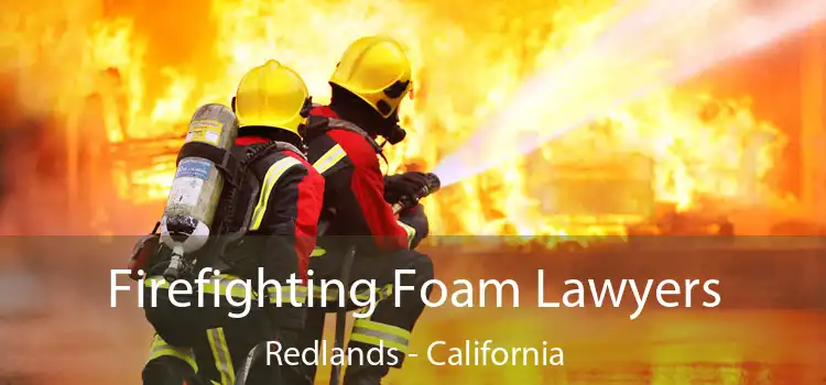 Firefighting Foam Lawyers Redlands - California