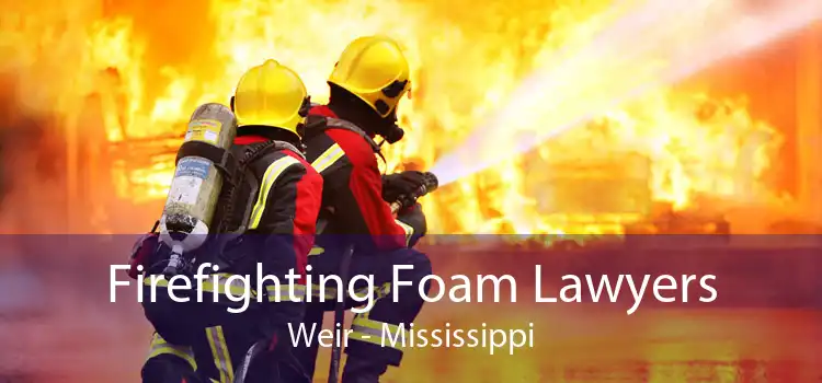 Firefighting Foam Lawyers Weir - Mississippi