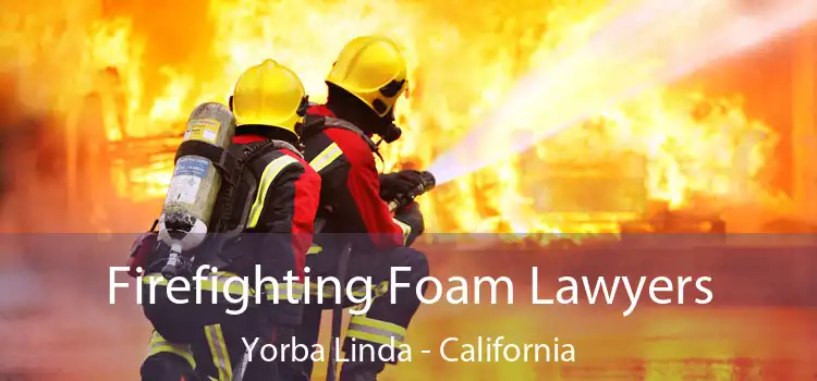 Firefighting Foam Lawyers Yorba Linda - California