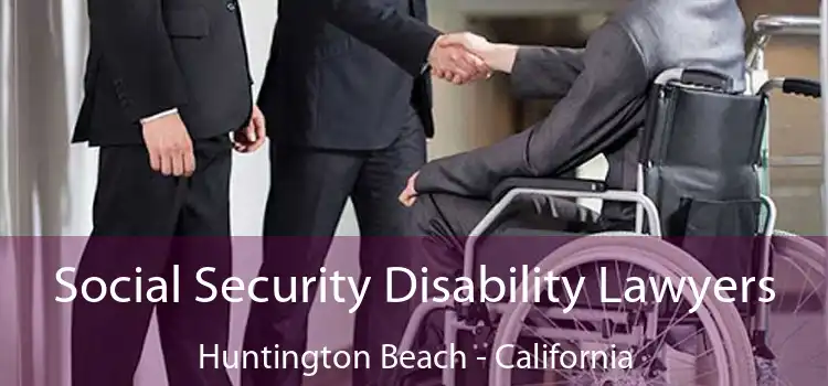 Social Security Disability Lawyers Huntington Beach - California